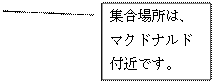 線吹き出し 2 (枠付き): 集合場所は、
マクドナルド
付近です。